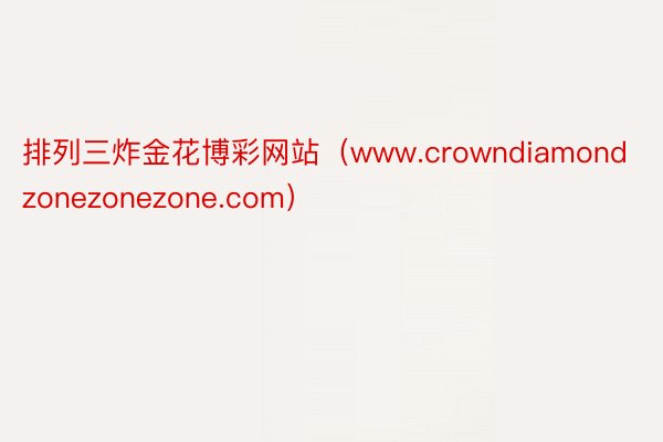 排列三炸金花博彩网站（www.crowndiamondzonezonezone.com）