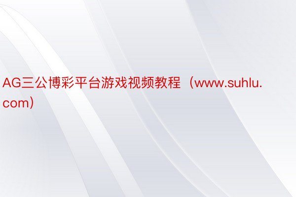 AG三公博彩平台游戏视频教程（www.suhlu.com）