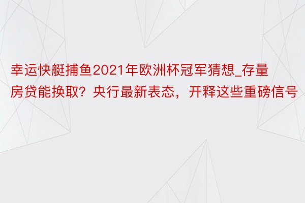 幸运快艇捕鱼2021年欧洲杯冠军猜想_存量房贷能换取？央行最新表态，开释这些重磅信号