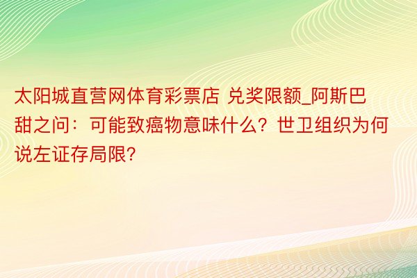 太阳城直营网体育彩票店 兑奖限额_阿斯巴甜之问：可能致癌物意味什么？世卫组织为何说左证存局限？