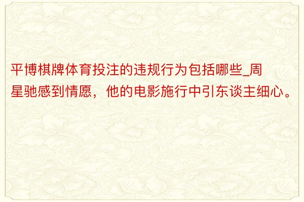 平博棋牌体育投注的违规行为包括哪些_周星驰感到情愿，他的电影施行中引东谈主细心。