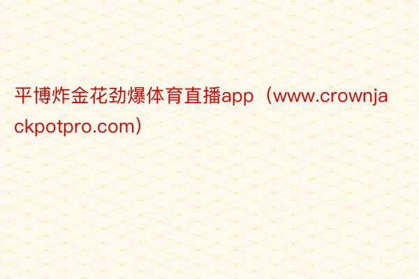 平博炸金花劲爆体育直播app（www.crownjackpotpro.com）