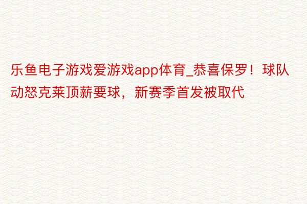 乐鱼电子游戏爱游戏app体育_恭喜保罗！球队动怒克莱顶薪要球，新赛季首发被取代