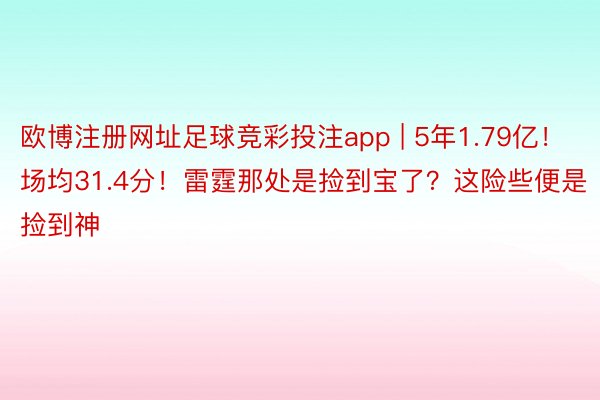 欧博注册网址足球竞彩投注app | 5年1.79亿！场均31.4分！雷霆那处是捡到宝了？这险些便是捡到神