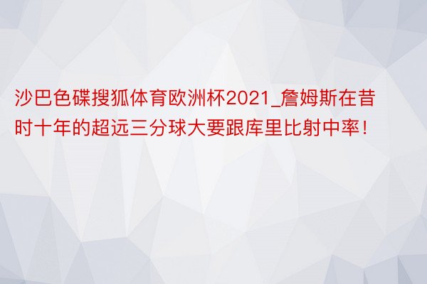 沙巴色碟搜狐体育欧洲杯2021_詹姆斯在昔时十年的超远三分球大要跟库里比射中率！