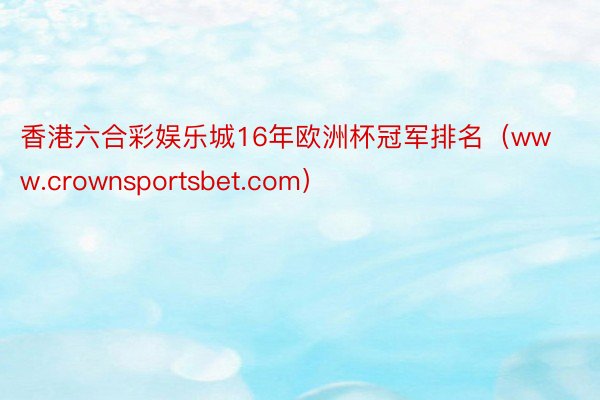 香港六合彩娱乐城16年欧洲杯冠军排名（www.crownsportsbet.com）