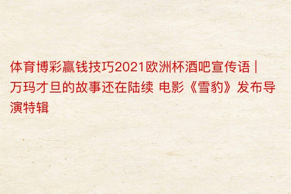 体育博彩赢钱技巧2021欧洲杯酒吧宣传语 | 万玛才旦的故事还在陆续 电影《雪豹》发布导演特辑