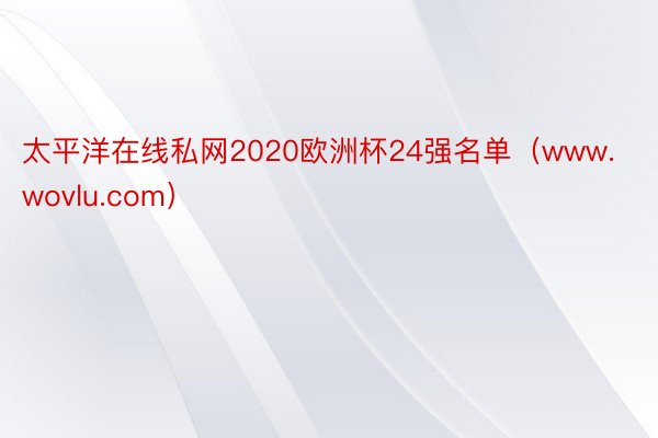 太平洋在线私网2020欧洲杯24强名单（www.wovlu.com）