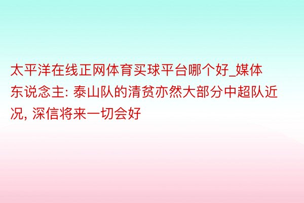 太平洋在线正网体育买球平台哪个好_媒体东说念主: 泰山队的清贫亦然大部分中超队近况, 深信将来一切会好