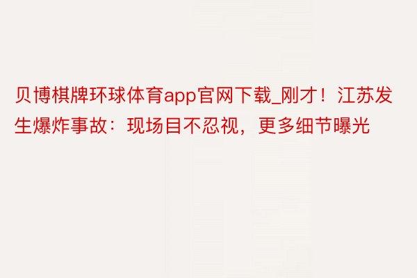 贝博棋牌环球体育app官网下载_刚才！江苏发生爆炸事故：现场目不忍视，更多细节曝光