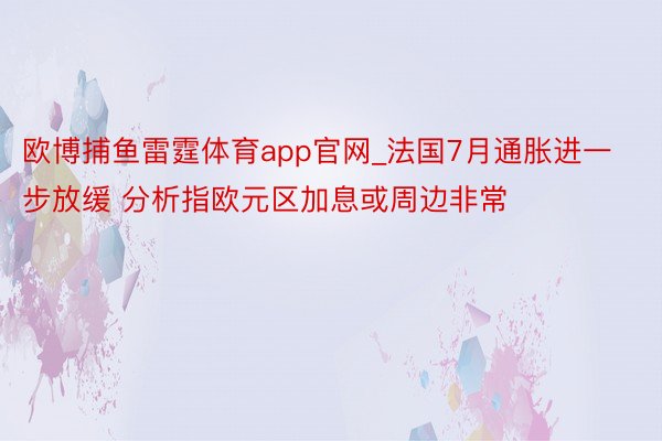 欧博捕鱼雷霆体育app官网_法国7月通胀进一步放缓 分析指欧元区加息或周边非常