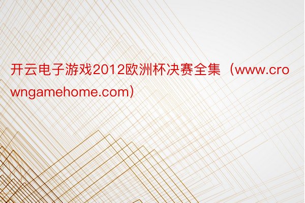 开云电子游戏2012欧洲杯决赛全集（www.crowngamehome.com）