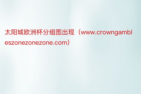 太阳城欧洲杯分组图出现（www.crowngambleszonezonezone.com）