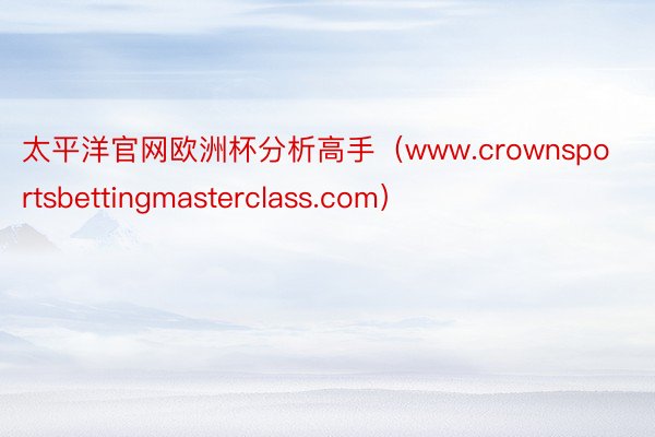 太平洋官网欧洲杯分析高手（www.crownsportsbettingmasterclass.com）