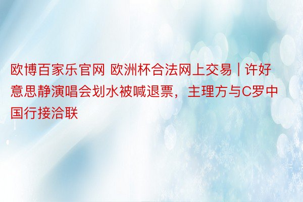 欧博百家乐官网 欧洲杯合法网上交易 | 许好意思静演唱会划水被喊退票，主理方与C罗中国行接洽联