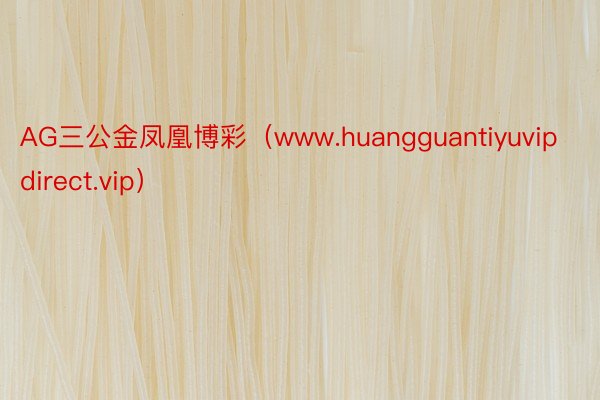 AG三公金凤凰博彩（www.huangguantiyuvipdirect.vip）