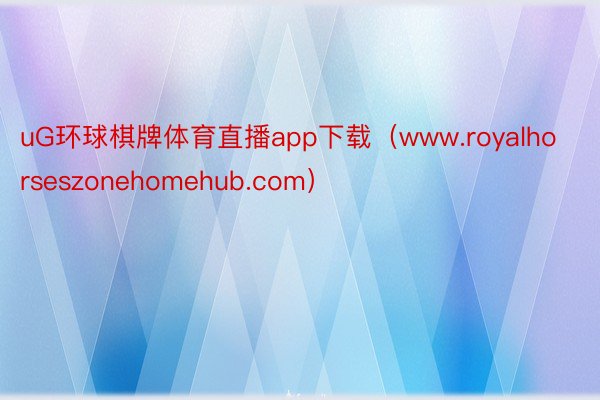 uG环球棋牌体育直播app下载（www.royalhorseszonehomehub.com）