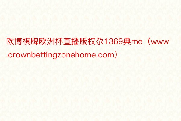 欧博棋牌欧洲杯直播版权尕1369典me（www.crownbettingzonehome.com）