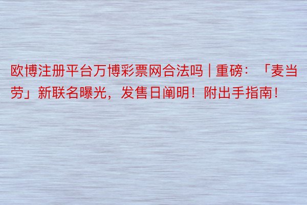 欧博注册平台万博彩票网合法吗 | 重磅：「麦当劳」新联名曝光，发售日阐明！附出手指南！