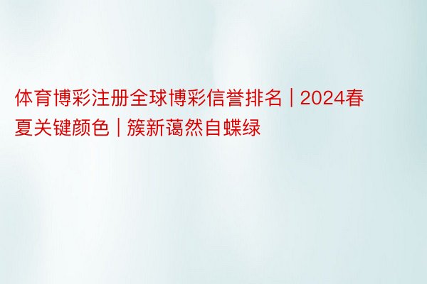 体育博彩注册全球博彩信誉排名 | 2024春夏关键颜色 | 簇新蔼然自蝶绿