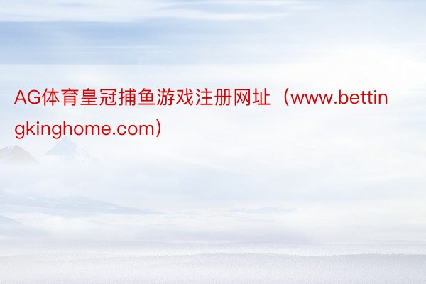 AG体育皇冠捕鱼游戏注册网址（www.bettingkinghome.com）