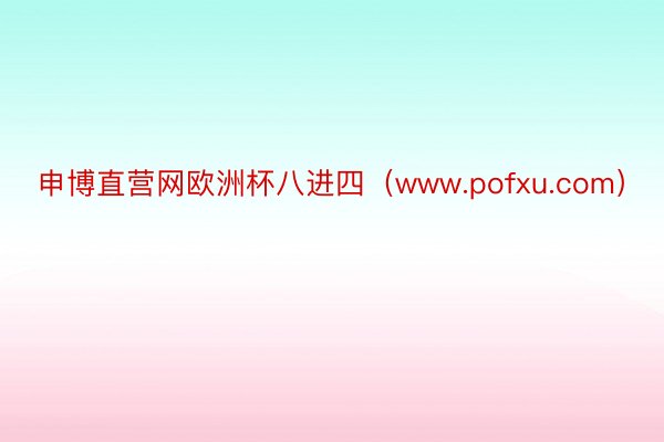 申博直营网欧洲杯八进四（www.pofxu.com）