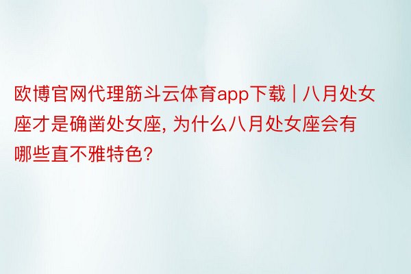 欧博官网代理筋斗云体育app下载 | 八月处女座才是确凿处女座, 为什么八月处女座会有哪些直不雅特色?