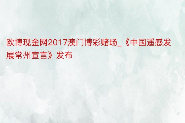 欧博现金网2017澳门博彩赌场_《中国遥感发展常州宣言》发布