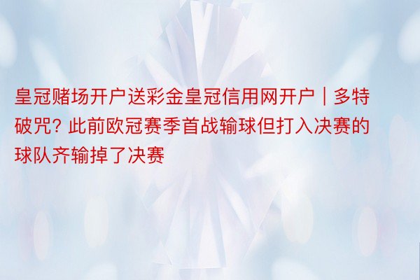 皇冠赌场开户送彩金皇冠信用网开户 | 多特破咒? 此前欧冠赛季首战输球但打入决赛的球队齐输掉了决赛