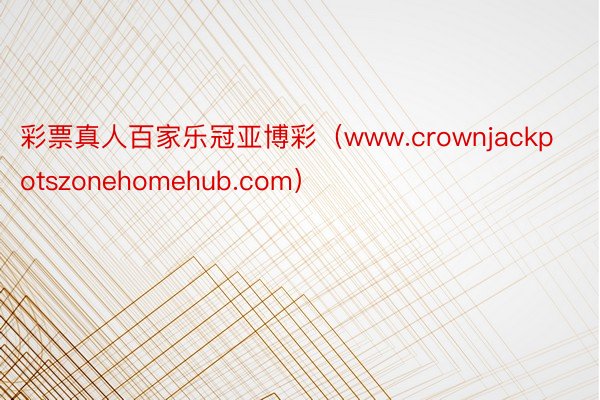 彩票真人百家乐冠亚博彩（www.crownjackpotszonehomehub.com）