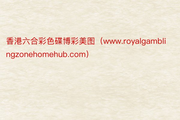 香港六合彩色碟博彩美图（www.royalgamblingzonehomehub