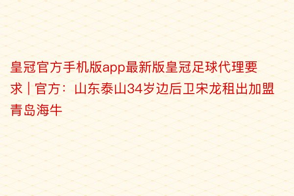 皇冠官方手机版app最新版皇冠足球代理要求 | 官方：山东泰山34岁边后卫宋龙租