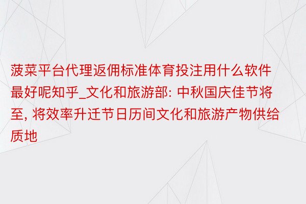 菠菜平台代理返佣标准体育投注用什么软件最好呢知乎_文化和旅游部: 中秋国庆佳节将