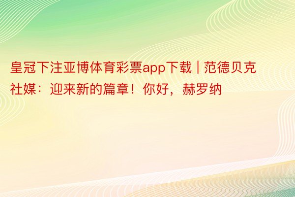 皇冠下注亚博体育彩票app下载 | 范德贝克社媒：迎来新的篇章！你好，赫罗纳