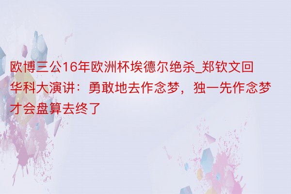 欧博三公16年欧洲杯埃德尔绝杀_郑钦文回华科大演讲：勇敢地去作念梦，独一先作念梦