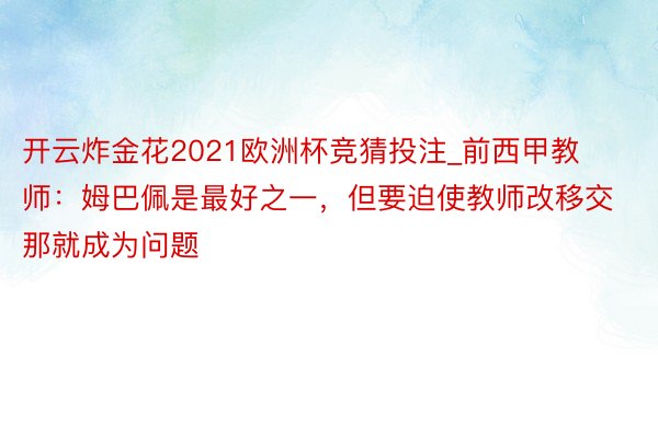 开云炸金花2021欧洲杯竞猜投注_前西甲教师：姆巴佩是最好之一，但要迫使教师改移