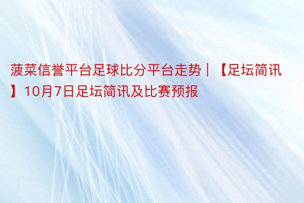 菠菜信誉平台足球比分平台走势 | 【足坛简讯】10月7日足坛简讯及比赛预报