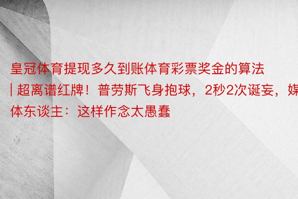 皇冠体育提现多久到账体育彩票奖金的算法 | 超离谱红牌！普劳斯飞身抱球，2秒2次