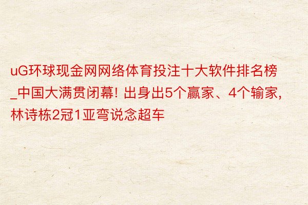 uG环球现金网网络体育投注十大软件排名榜_中国大满贯闭幕! 出身出5个赢家、4个