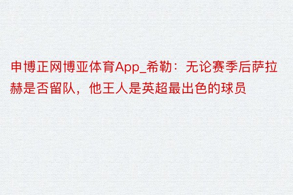 申博正网博亚体育App_希勒：无论赛季后萨拉赫是否留队，他王人是英超最出色的球员