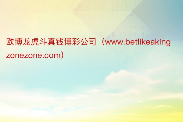 欧博龙虎斗真钱博彩公司（www.betlikeakingzonezone.com