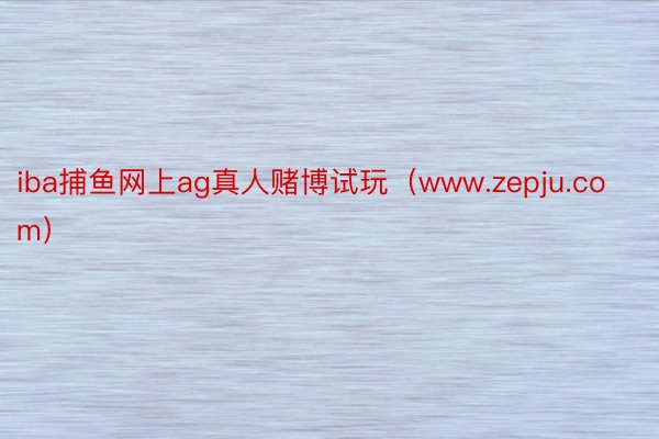 iba捕鱼网上ag真人赌博试玩（www.zepju.com）