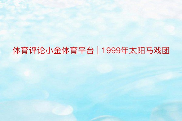 体育评论小金体育平台 | 1999年太阳马戏团