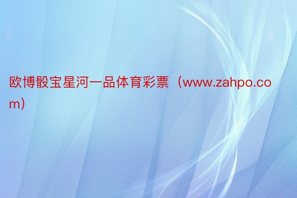 欧博骰宝星河一品体育彩票（www.zahpo.com）