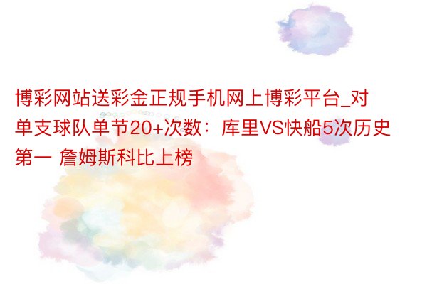 博彩网站送彩金正规手机网上博彩平台_对单支球队单节20+次数：库里VS快船5次历