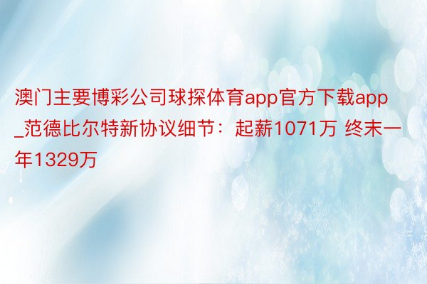 澳门主要博彩公司球探体育app官方下载app_范德比尔特新协议细节：起薪1071