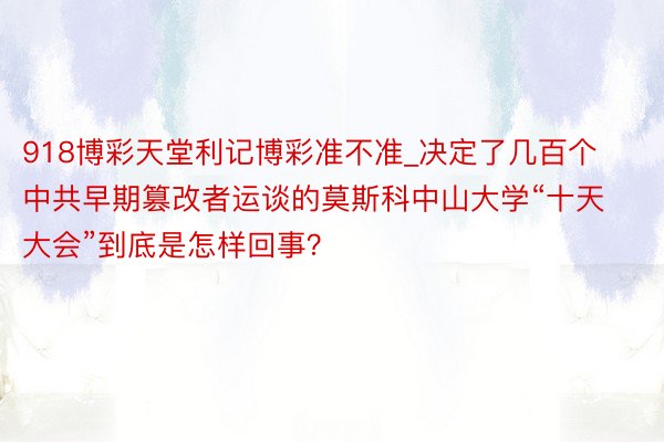 918博彩天堂利记博彩准不准_决定了几百个中共早期篡改者运谈的莫斯科中山大学“十