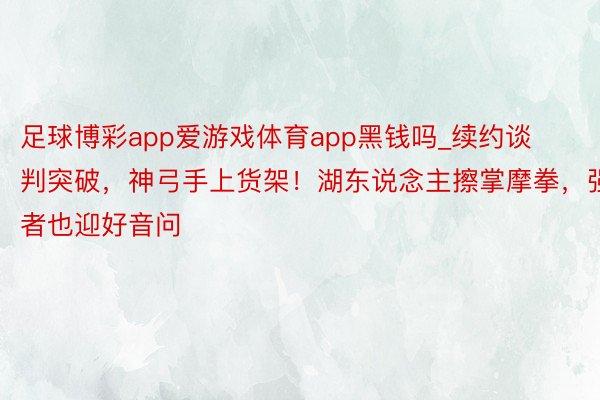 足球博彩app爱游戏体育app黑钱吗_续约谈判突破，神弓手上货架！湖东说念主擦掌