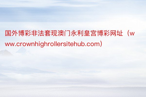 国外博彩非法套现澳门永利皇宫博彩网址（www.crownhighrollersi