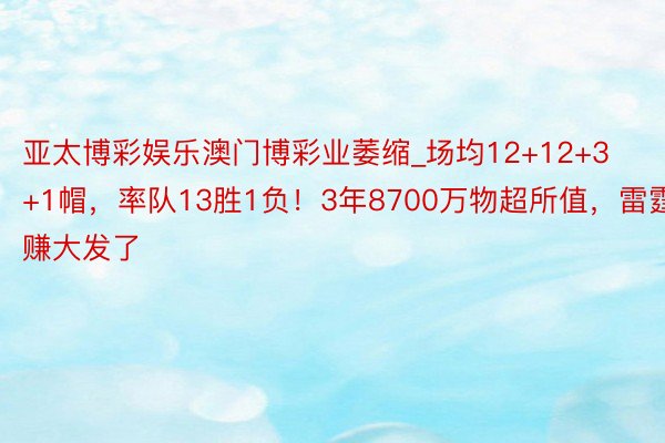 亚太博彩娱乐澳门博彩业萎缩_场均12+12+3+1帽，率队13胜1负！3年870